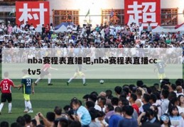 nba赛程表直播吧,nba赛程表直播cctv5