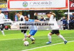 欧洲杯2024在线直播,欧洲杯2021 现场直播