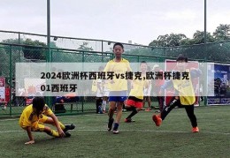 2024欧洲杯西班牙vs捷克,欧洲杯捷克01西班牙