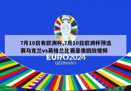 7月10日有欧洲杯,7月10日欧洲杯预选赛乌克兰vs英格兰比赛录像回放视频