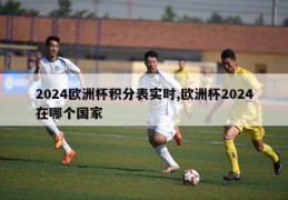 2024欧洲杯积分表实时,欧洲杯2024在哪个国家