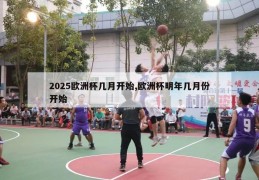 2025欧洲杯几月开始,欧洲杯明年几月份开始