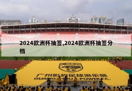 2024欧洲杯抽签,2024欧洲杯抽签分档