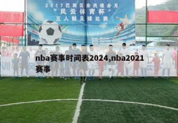 nba赛事时间表2024,nba2021赛事