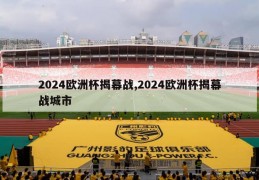 2024欧洲杯揭幕战,2024欧洲杯揭幕战城市