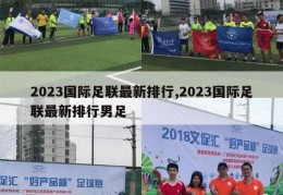 2023国际足联最新排行,2023国际足联最新排行男足