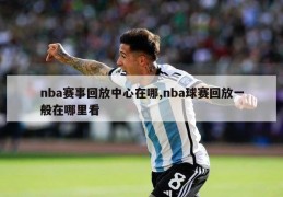 nba赛事回放中心在哪,nba球赛回放一般在哪里看