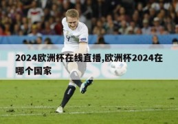 2024欧洲杯在线直播,欧洲杯2024在哪个国家