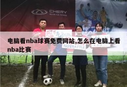 电脑看nba球赛免费网站,怎么在电脑上看nba比赛