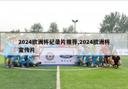 2024欧洲杯纪录片推荐,2024欧洲杯宣传片