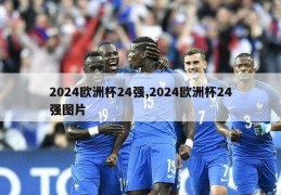 2024欧洲杯24强,2024欧洲杯24强图片