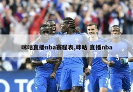 咪咕直播nba赛程表,咪咕 直播nba