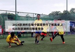 2024欧洲杯在哪个国家举行了呢英文,2028年欧洲杯在哪里举办