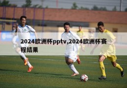 2024欧洲杯pptv,2024欧洲杯赛程结果