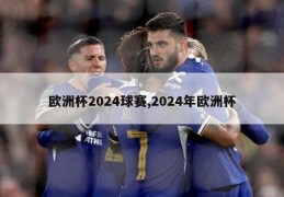 欧洲杯2024球赛,2024年欧洲杯