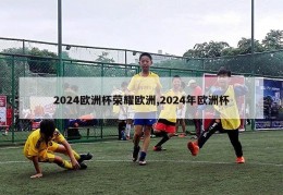 2024欧洲杯荣耀欧洲,2024年欧洲杯