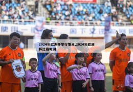 2024年欧洲杯举行地点,2024年欧洲杯比赛时间