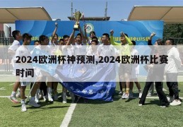 2024欧洲杯神预测,2024欧洲杯比赛时间