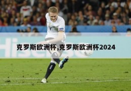 克罗斯欧洲杯,克罗斯欧洲杯2024