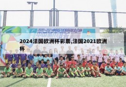 2024法国欧洲杯彩票,法国2021欧洲杯