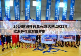 2024欧洲杯荷兰vs意大利,2021年欧洲杯荷兰对俄罗斯