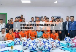 欧洲杯2024决赛赛程表,欧洲杯2024决赛赛程表格