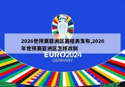 2026世预赛亚洲区赛程表发布,2026年世预赛亚洲区怎样改制