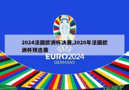 2024法国欧洲杯决赛,2020年法国欧洲杯预选赛