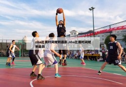 nba比赛时间规则最新,nba比赛时间规则最新