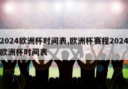 2024欧洲杯时间表,欧洲杯赛程2024欧洲杯时间表