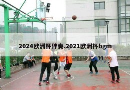 2024欧洲杯伴奏,2021欧洲杯bgm