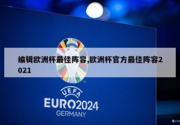 编辑欧洲杯最佳阵容,欧洲杯官方最佳阵容2021