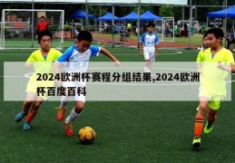 2024欧洲杯赛程分组结果,2024欧洲杯百度百科