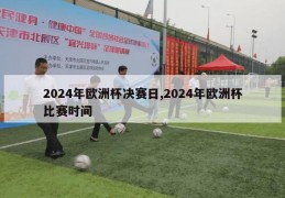 2024年欧洲杯决赛日,2024年欧洲杯比赛时间