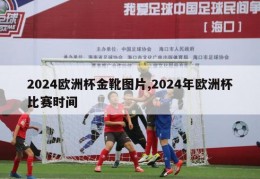 2024欧洲杯金靴图片,2024年欧洲杯比赛时间