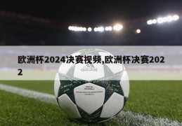 欧洲杯2024决赛视频,欧洲杯决赛2022