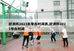 欧洲杯2023年举办时间表,欧洲杯2021举办时间