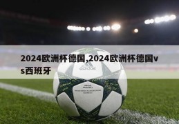 2024欧洲杯德国,2024欧洲杯德国vs西班牙