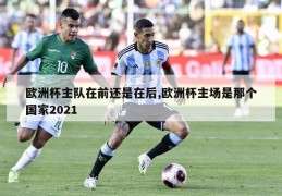 欧洲杯主队在前还是在后,欧洲杯主场是那个国家2021