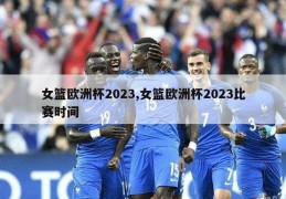 女篮欧洲杯2023,女篮欧洲杯2023比赛时间