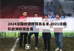 2024法国欧洲杯球员名单,2021法国队欧洲杯预选赛