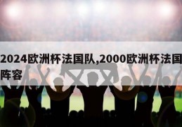 2024欧洲杯法国队,2000欧洲杯法国阵容