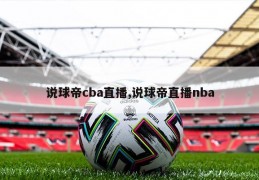 说球帝cba直播,说球帝直播nba