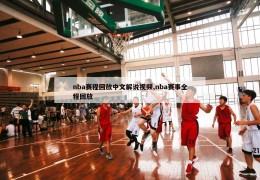 nba赛程回放中文解说视频,nba赛事全程回放