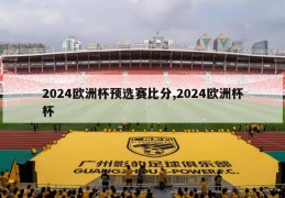 2024欧洲杯预选赛比分,2024欧洲杯杯