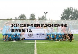 2024欧洲杯希腊阵容,2024欧洲杯希腊阵容是什么