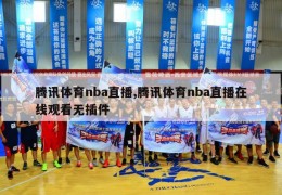 腾讯体育nba直播,腾讯体育nba直播在线观看无插件