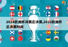 2024欧洲杯决赛总决赛,2022欧洲杯总决赛时间