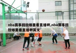 nba赛事回放哪里看直播啊,nba赛事回放哪里看直播啊英文