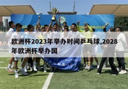 欧洲杯2023年举办时间乒乓球,2028年欧洲杯举办国